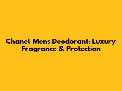Chanel Men's Deodorant: Luxury Fragrance & Protection