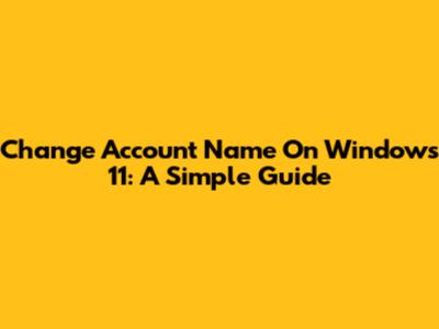 Change Account Name On Windows 11: A Simple Guide