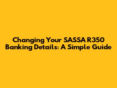Changing Your SASSA R350 Banking Details: A Simple Guide