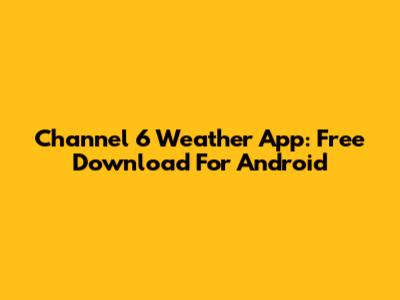 Channel 6 Weather App: Free Download For Android
