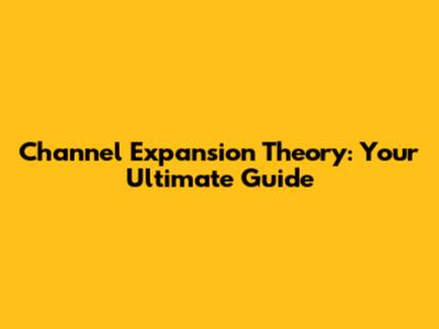 Channel Expansion Theory: Your Ultimate Guide