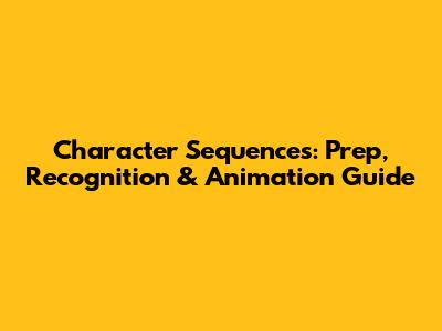 Character Sequences: Prep, Recognition & Animation Guide