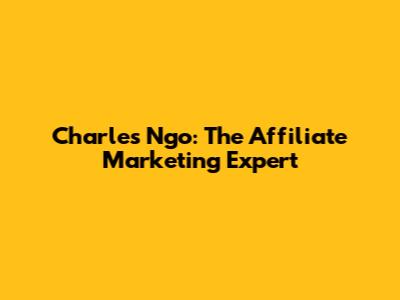Charles Ngo: The Affiliate Marketing Expert