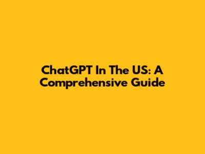 ChatGPT In The US: A Comprehensive Guide