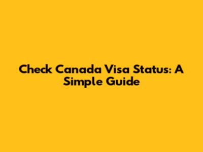 Check Canada Visa Status: A Simple Guide