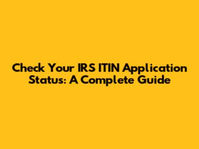 Check Your IRS ITIN Application Status: A Complete Guide