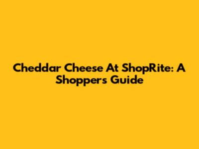 Cheddar Cheese At ShopRite: A Shopper's Guide