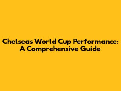 Chelsea's World Cup Performance: A Comprehensive Guide