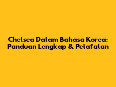 Chelsea Dalam Bahasa Korea: Panduan Lengkap & Pelafalan