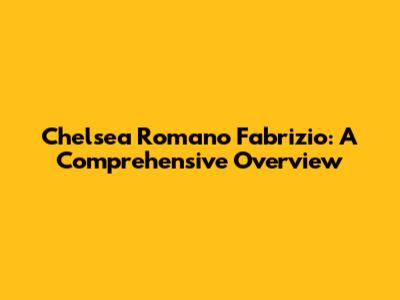 Chelsea Romano Fabrizio: A Comprehensive Overview