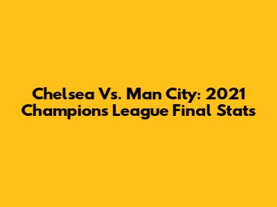 Chelsea Vs. Man City: 2021 Champions League Final Stats