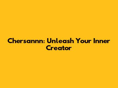 Chersannn: Unleash Your Inner Creator