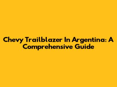 Chevy Trailblazer In Argentina: A Comprehensive Guide