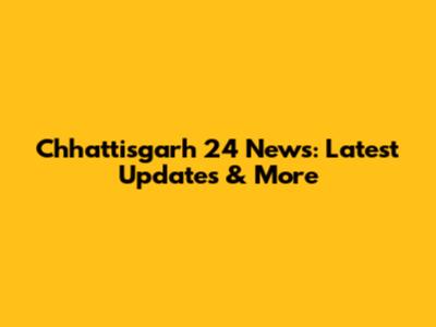 Chhattisgarh 24 News: Latest Updates & More