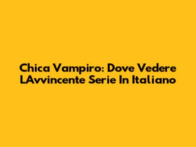 Chica Vampiro: Dove Vedere L'Avvincente Serie In Italiano