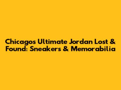 Chicago's Ultimate Jordan Lost & Found: Sneakers & Memorabilia