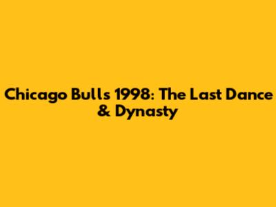 Chicago Bulls 1998: The Last Dance & Dynasty