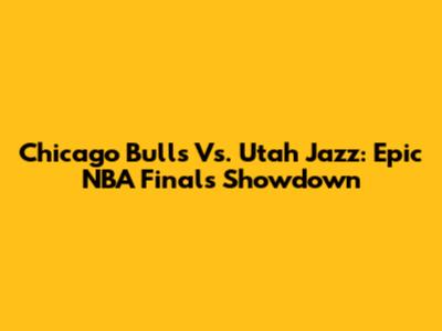 Chicago Bulls Vs. Utah Jazz: Epic NBA Finals Showdown