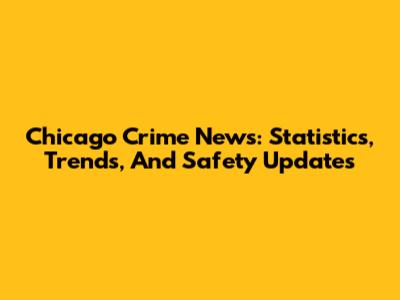 Chicago Crime News: Statistics, Trends, And Safety Updates