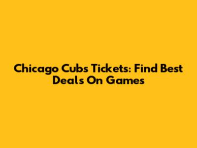 Chicago Cubs Tickets: Find Best Deals On Games