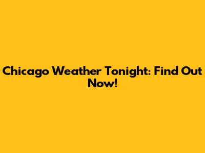 Chicago Weather Tonight: Find Out Now!