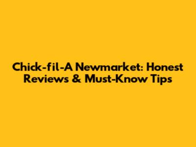 Chick-fil-A Newmarket: Honest Reviews & Must-Know Tips