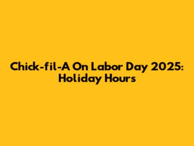 Chick-fil-A On Labor Day 2025: Holiday Hours