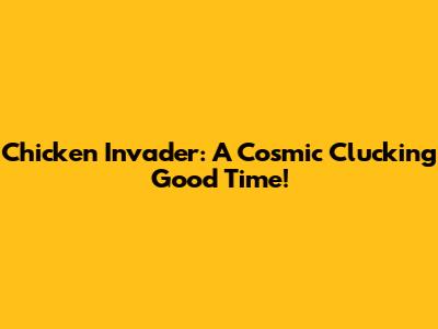 Chicken Invader: A Cosmic Clucking Good Time!