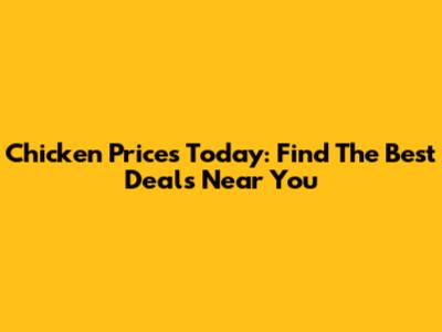 Chicken Prices Today: Find The Best Deals Near You