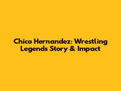 Chico Hernandez: Wrestling Legend's Story & Impact