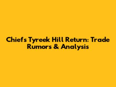Chiefs' Tyreek Hill Return: Trade Rumors & Analysis