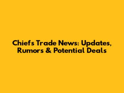 Chiefs Trade News: Updates, Rumors & Potential Deals