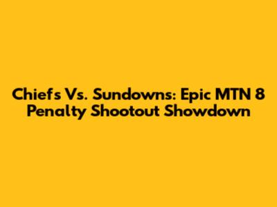 Chiefs Vs. Sundowns: Epic MTN 8 Penalty Shootout Showdown