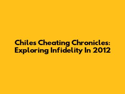 Chile's Cheating Chronicles: Exploring Infidelity In 2012