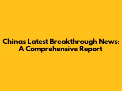 China's Latest Breakthrough News: A Comprehensive Report