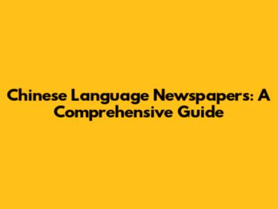 Chinese Language Newspapers: A Comprehensive Guide