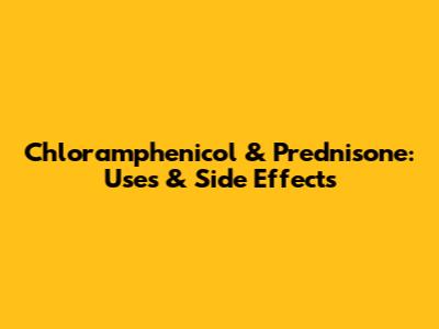 Chloramphenicol & Prednisone: Uses & Side Effects