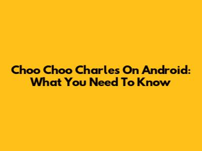 Choo Choo Charles On Android: What You Need To Know