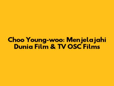 Choo Young-woo: Menjelajahi Dunia Film & TV OSC Films