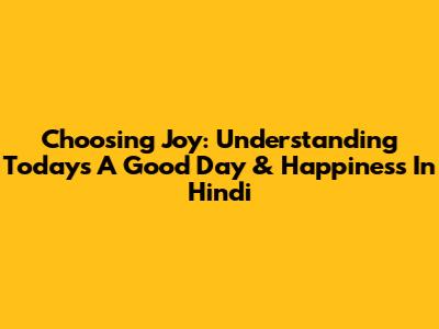 Choosing Joy: Understanding 'Today's A Good Day' & Happiness In Hindi