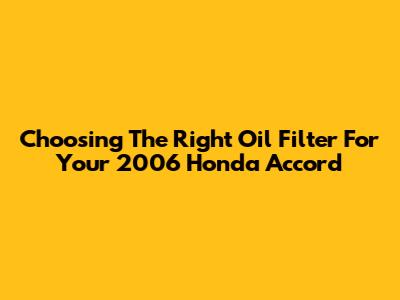 Choosing The Right Oil Filter For Your 2006 Honda Accord
