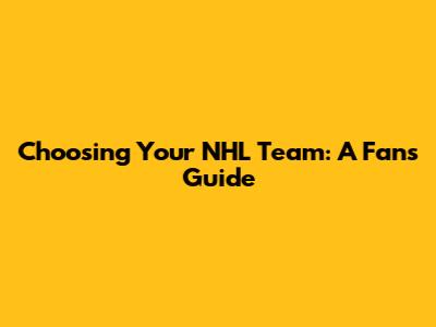 Choosing Your NHL Team: A Fan's Guide