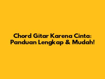 Chord Gitar Karena Cinta: Panduan Lengkap & Mudah!