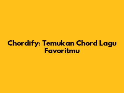Chordify: Temukan Chord Lagu Favoritmu