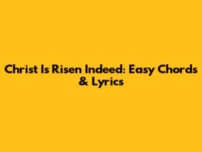 Christ Is Risen Indeed: Easy Chords & Lyrics