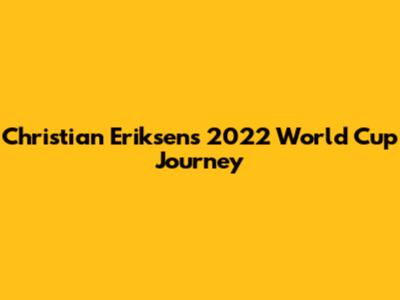 Christian Eriksen's 2022 World Cup Journey