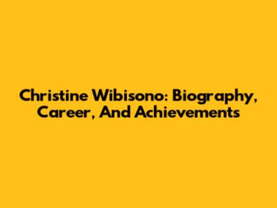 Christine Wibisono: Biography, Career, And Achievements