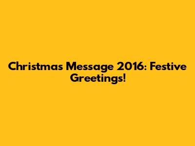 Christmas Message 2016: Festive Greetings!
