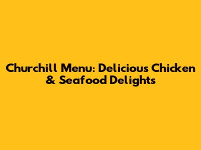 Churchill Menu: Delicious Chicken & Seafood Delights