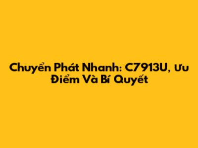 Chuyển Phát Nhanh: C7913U, Ưu Điểm Và Bí Quyết